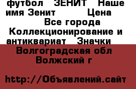 1.1) футбол : ЗЕНИТ - Наше имя Зенит № 019 › Цена ­ 499 - Все города Коллекционирование и антиквариат » Значки   . Волгоградская обл.,Волжский г.